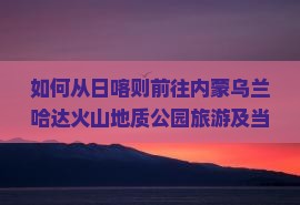 日喀则去内蒙乌兰哈达火山地质公园旅游小吃