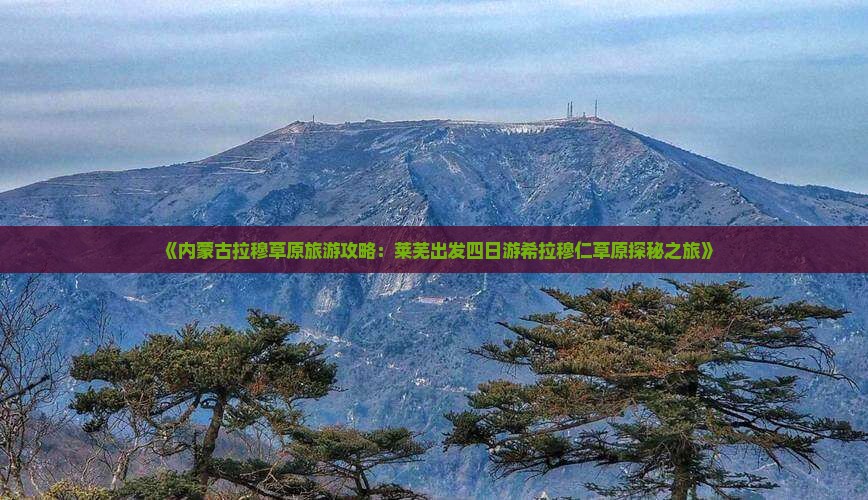 莱芜到内蒙希拉穆仁草原四日游