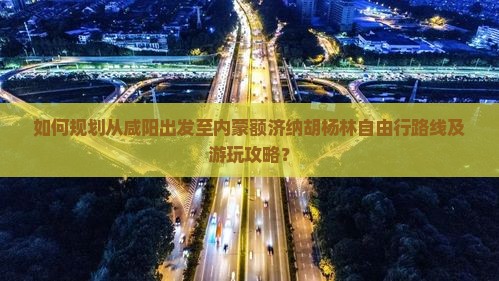 咸阳去内蒙额济纳胡杨林自由团