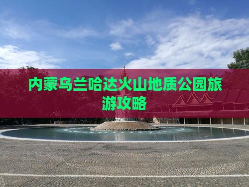 淮北去内蒙乌兰哈达火山地质公园旅游