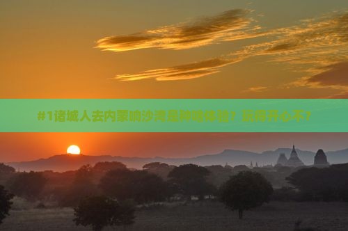 诸城去内蒙响沙湾景点