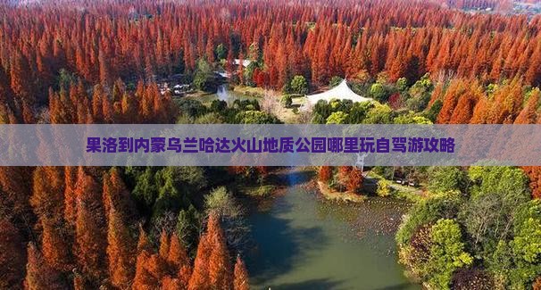 果洛到内蒙乌兰哈达火山地质公园哪里玩