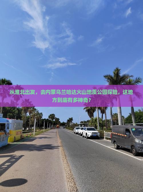 淮北去内蒙乌兰哈达火山地质公园必去地