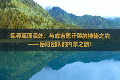 岳阳去内蒙成吉思汗陵团体旅游