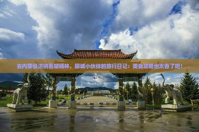 聊城去内蒙额济纳胡杨林旅游小吃