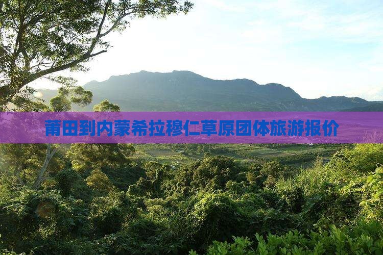莆田到内蒙希拉穆仁草原团体旅游