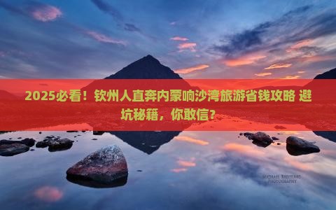 钦州去内蒙响沙湾旅游 钦州去内蒙响沙湾旅游