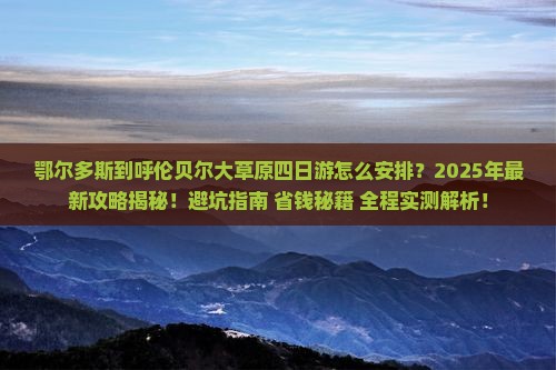 鄂尔多斯到内蒙呼伦贝尔大草原四日游 鄂尔多斯到内蒙呼伦贝尔大草原四日游
