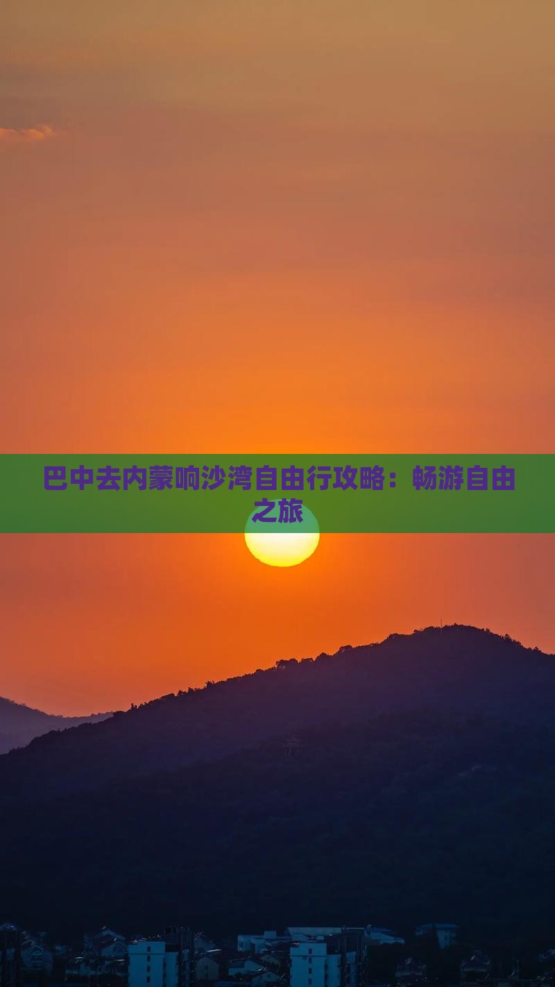 巴中去内蒙响沙湾自由行