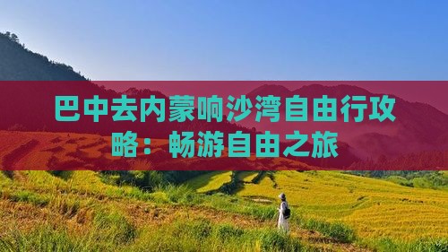 巴中去内蒙响沙湾自由行