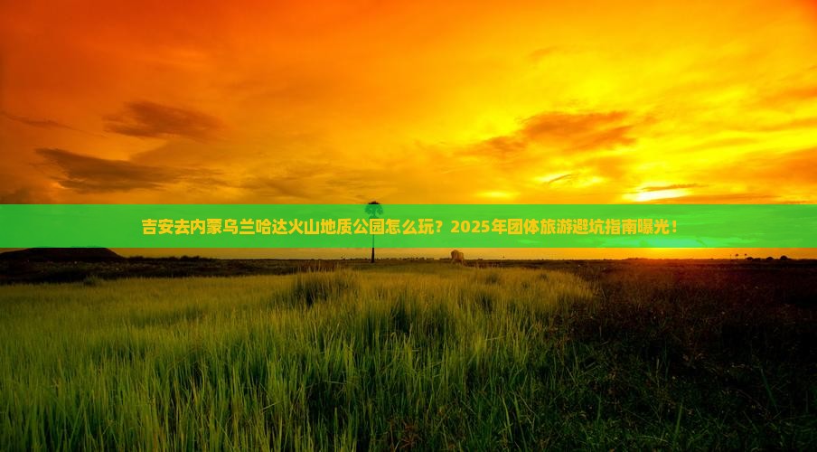 吉安去内蒙乌兰哈达火山地质公园团体旅游