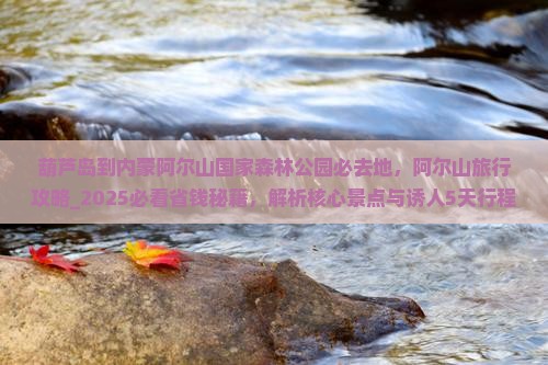 葫芦岛到内蒙阿尔山国家森林公园必去地