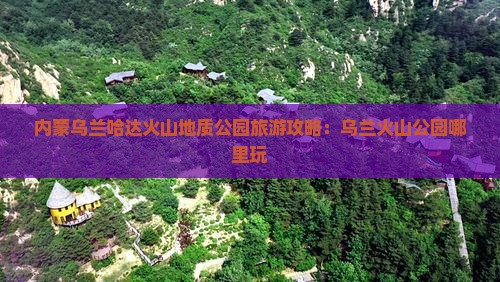 辽阳到内蒙乌兰哈达火山地质公园哪里玩