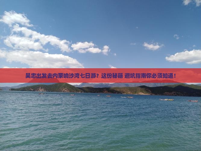 吴忠去内蒙响沙湾七日游