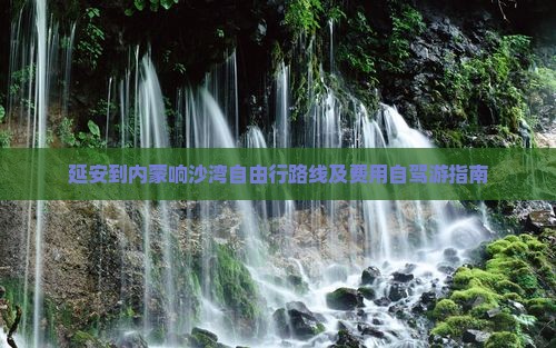 延安到内蒙响沙湾自由行 延安到内蒙响沙湾自由行