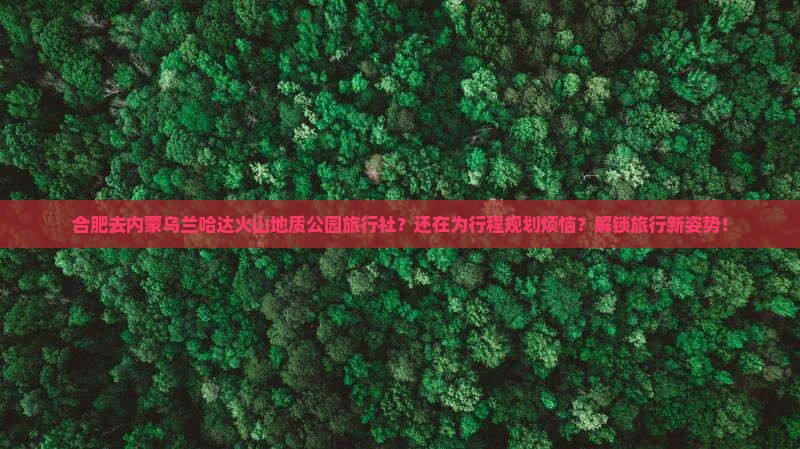 合肥去内蒙乌兰哈达火山地质公园旅行社