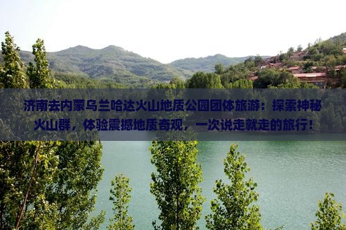 济南去内蒙乌兰哈达火山地质公园团体旅游