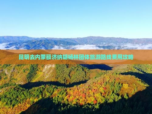 昆明去内蒙额济纳胡杨林团体旅游