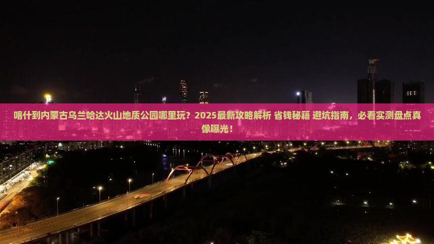 喀什到内蒙乌兰哈达火山地质公园哪里玩
