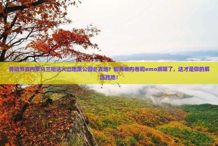 劳动节去内蒙乌兰哈达火山地质公园必去地