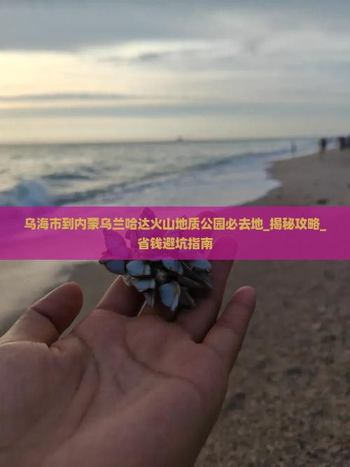 乌海市到内蒙乌兰哈达火山地质公园必去地