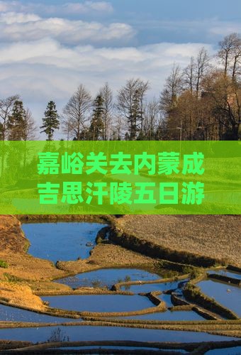嘉峪关去内蒙成吉思汗陵五日游