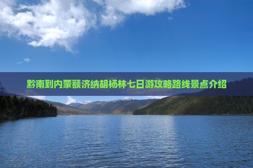 黔南到内蒙额济纳胡杨林七日游