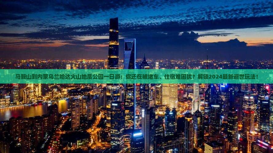 马鞍山到内蒙乌兰哈达火山地质公园一日游