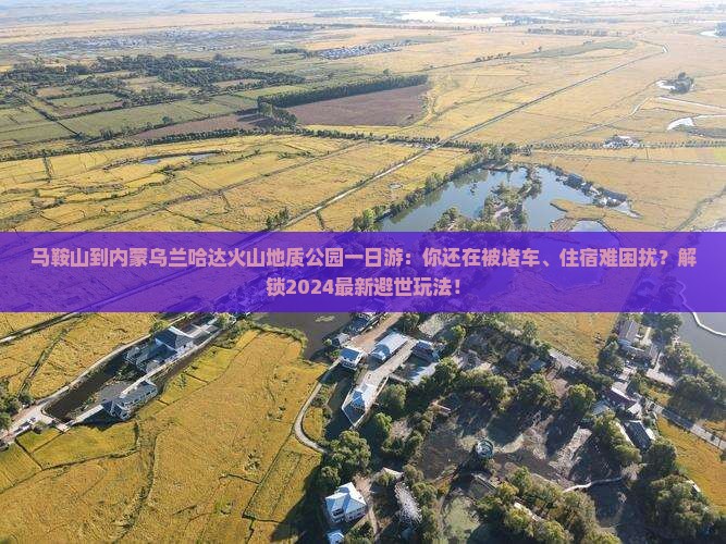 马鞍山到内蒙乌兰哈达火山地质公园一日游