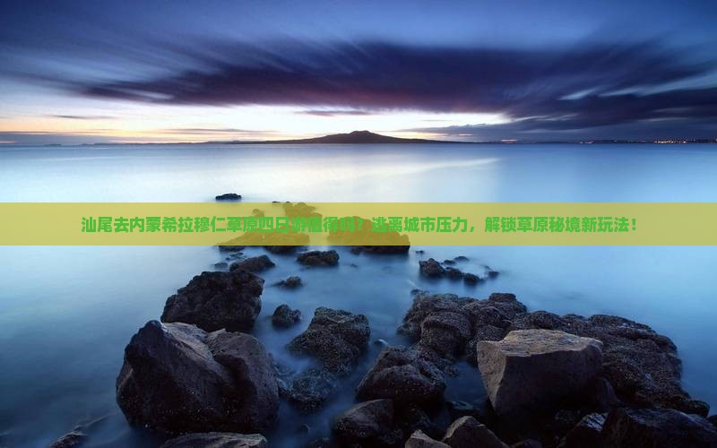 汕尾去内蒙希拉穆仁草原四日游 汕尾去内蒙希拉穆仁草原四日游