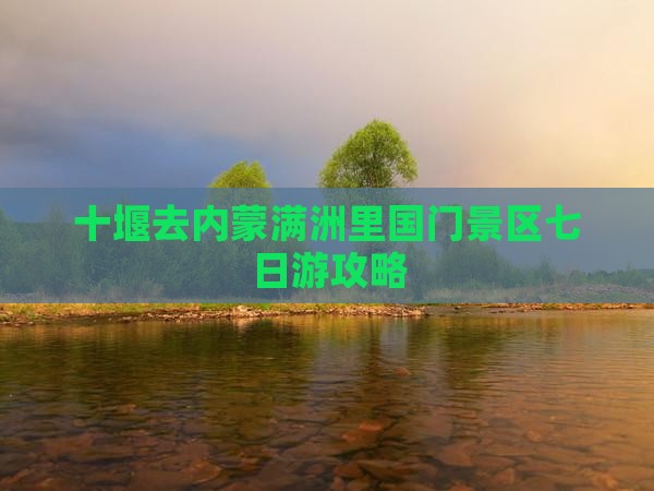 十堰去内蒙满洲里国门景区七日游