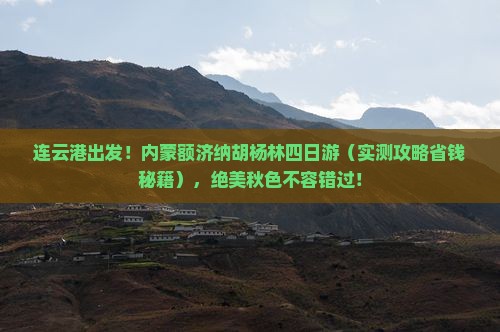 连云港去内蒙额济纳胡杨林四日游