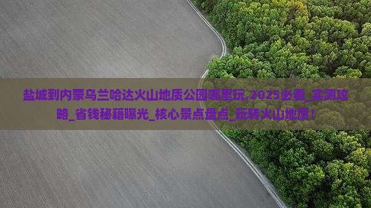 盐城到内蒙乌兰哈达火山地质公园哪里玩