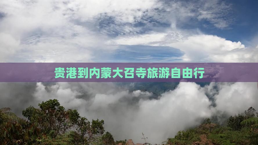 贵港去内蒙大召寺自由团 贵港去内蒙大召寺自由团