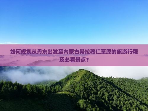 丹东去内蒙希拉穆仁草原旅游 丹东去内蒙希拉穆仁草原旅游