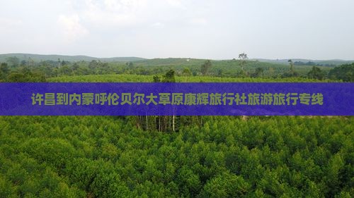 许昌去内蒙呼伦贝尔大草原旅行社
