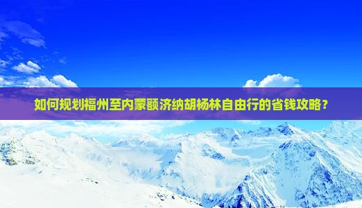 福州去内蒙额济纳胡杨林自由团