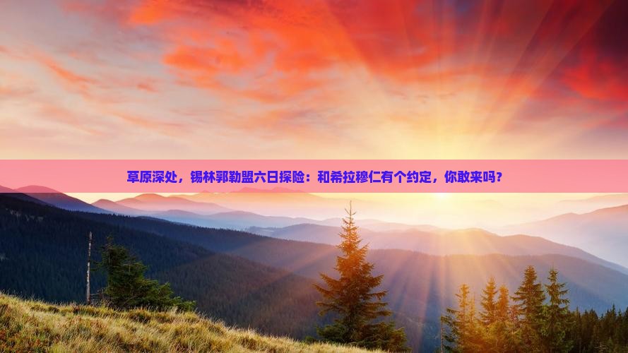 锡林郭勒盟到内蒙希拉穆仁草原六日游