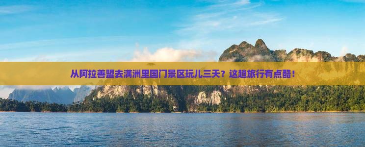 阿拉善盟到内蒙满洲里国门景区三日游