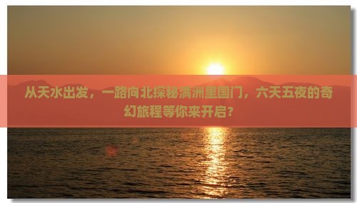天水去内蒙满洲里国门景区六日游