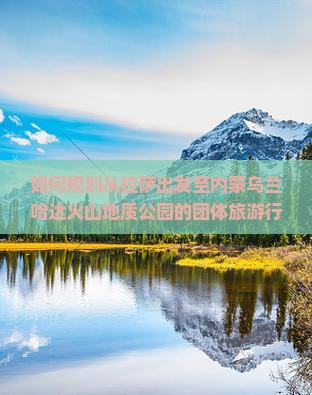 拉萨去内蒙乌兰哈达火山地质公园团体旅游