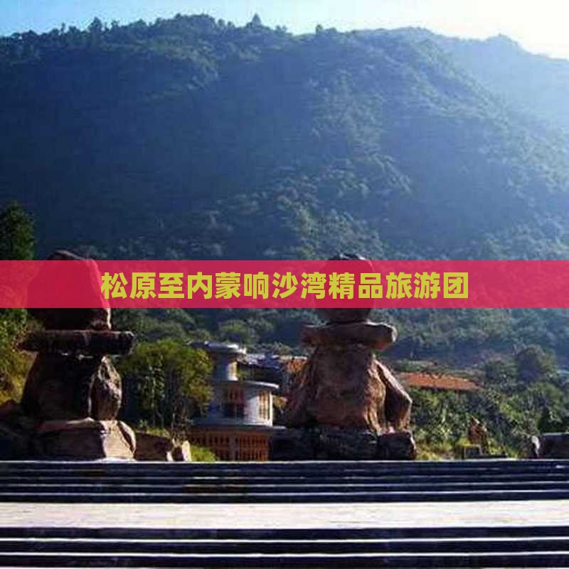 松原去内蒙响沙湾大型旅游团