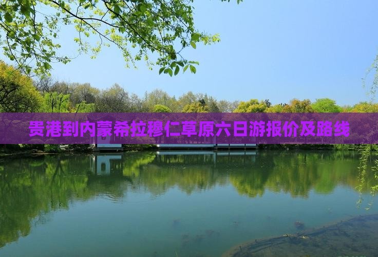 贵港到内蒙希拉穆仁草原六日游
