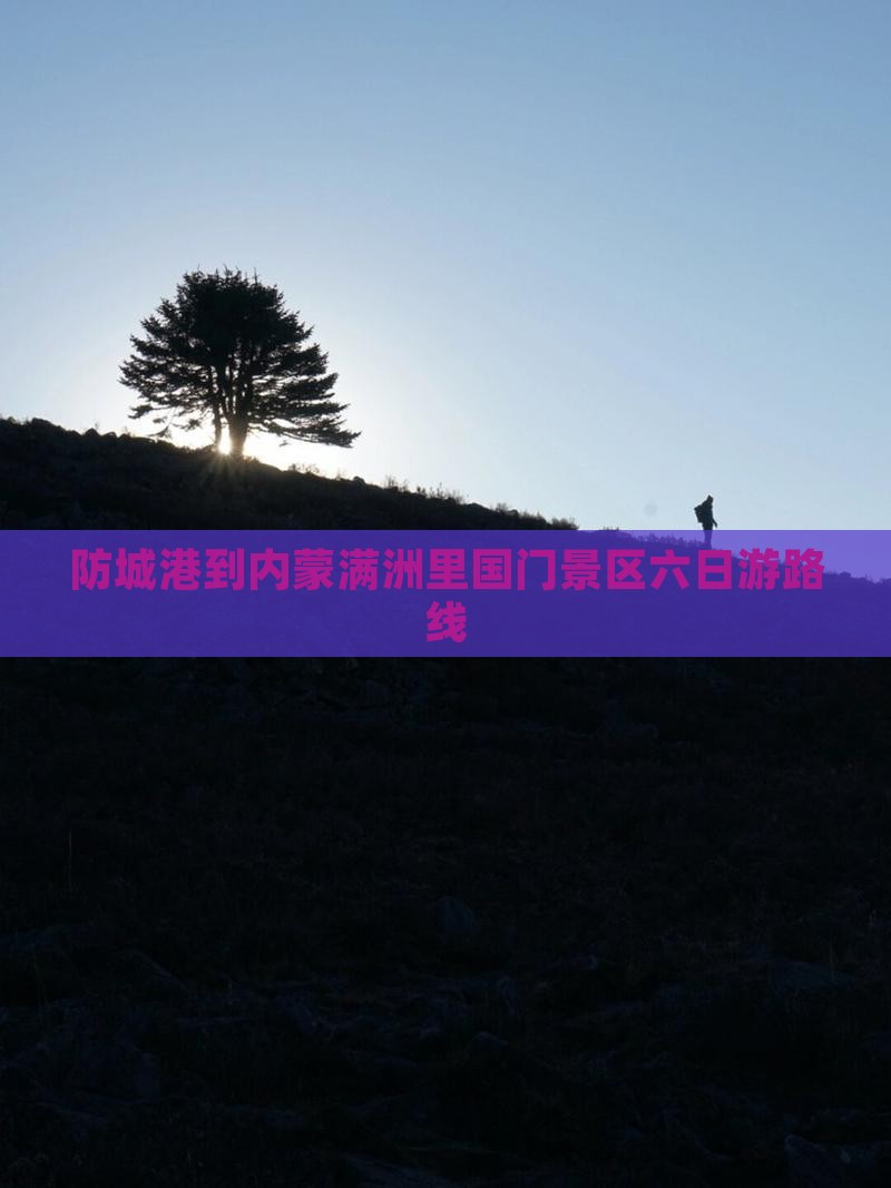 防城港到内蒙满洲里国门景区六日游