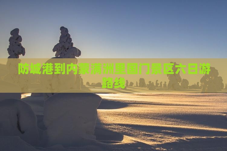 防城港到内蒙满洲里国门景区六日游