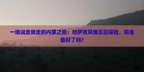 伊犁哈萨克到内蒙五日游