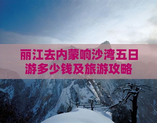 丽江去内蒙响沙湾五日游