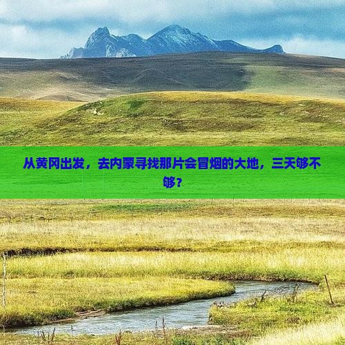 黄冈去内蒙乌兰哈达火山地质公园三日游