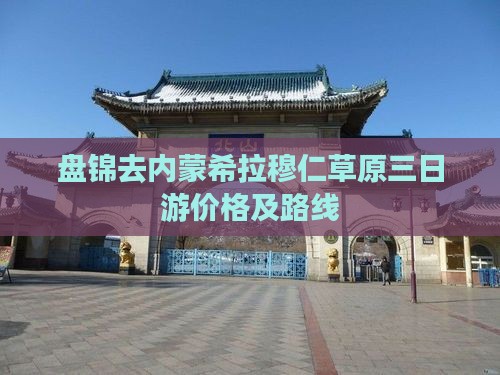 盘锦去内蒙希拉穆仁草原三日游