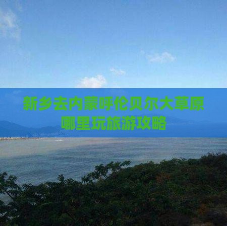 新乡去内蒙呼伦贝尔大草原哪里玩